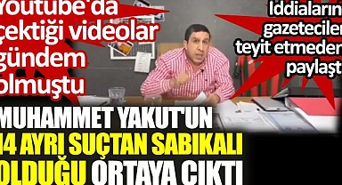 Muhammet Yakut'un 14 ayrı suçtan sabıkalı olduğu ortaya çıktı. Youtube'da çektiği videolar gündem olmuştu