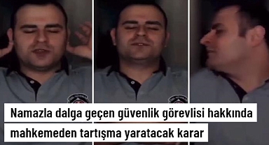 Namazla dalga geçen güvenlik görevlisi çıkarıldığı mahkemece serbest bırakıldı