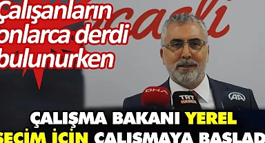 Çalışanların onlarca derdi bulunurken Çalışma Bakanı yerel seçim için çalışmaya başladı