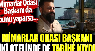 Mimarlar Odası Başkanı iki otelinde de tarihe kıydı. Mimarlar Odası Başkanı da bunu yaparsa