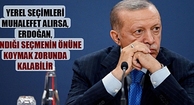 Yerel seçimleri muhalefet alırsa, Erdoğan, sandığı seçmenin önüne koymak zorunda kalabilir