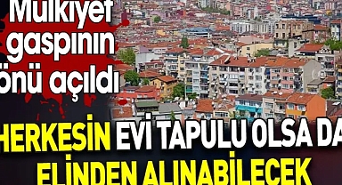 Herkesin evi tapulu olsa da elinden alınabilecek. Mülkiyet gaspının önü açıldı