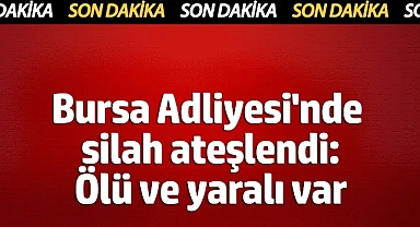 Bursa Adliyesi'nde silah ateşlendi: Ölü ve yaralı var