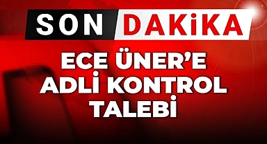 Son dakika... Ece Üner'e adli kontrol talebi