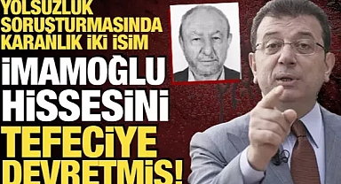 Yolsuzluk soruşturmasında karanlık iki isim: İmamoğlu hissesini tefeciye devretmiş