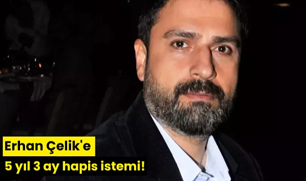 Erhan Çelik'e 5 yıl 3 ay hapis istemi!