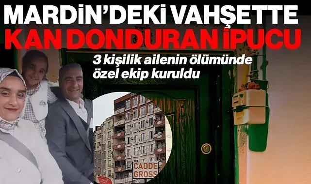 Mardin’de 3 Kişilik Ailenin Ölümünde Kan Donduran İlk İpucu! Özel Ekip Kuruldu