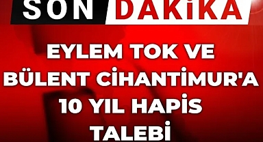 Eylem Tok ve baba Cihantimur'a 10 yıl hapis talebi